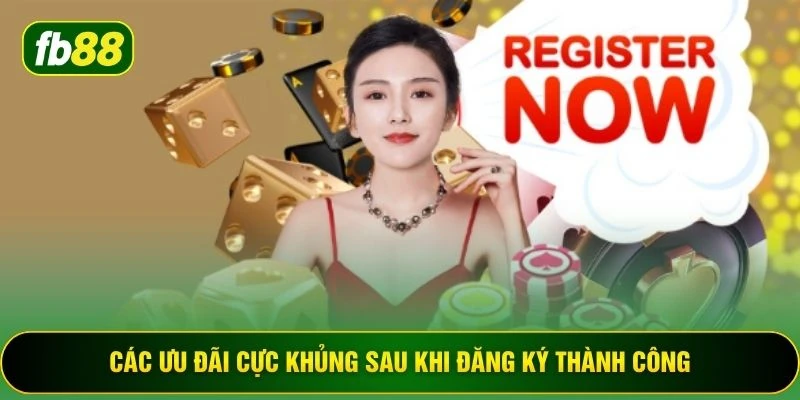 Các ưu đãi cực khủng sau khi đăng ký thành công