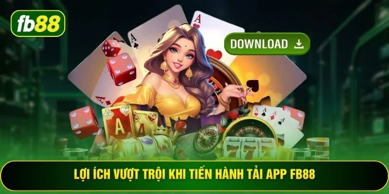Lợi ích vượt trội khi tiến hành tải app FB88