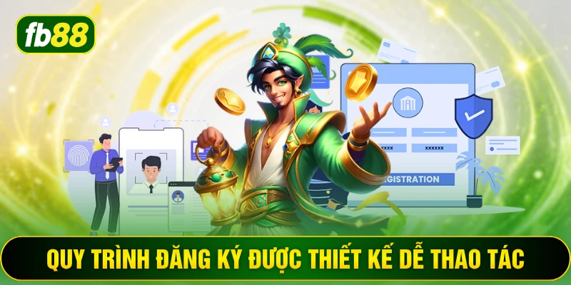 Quy trình đăng ký được thiết kế dễ thao tác